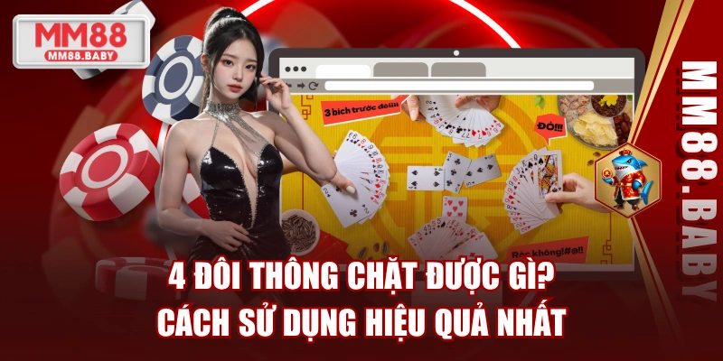 4 Đôi Thông Chặt Được Gì? Cách Sử Dụng Hiệu Quả Nhất