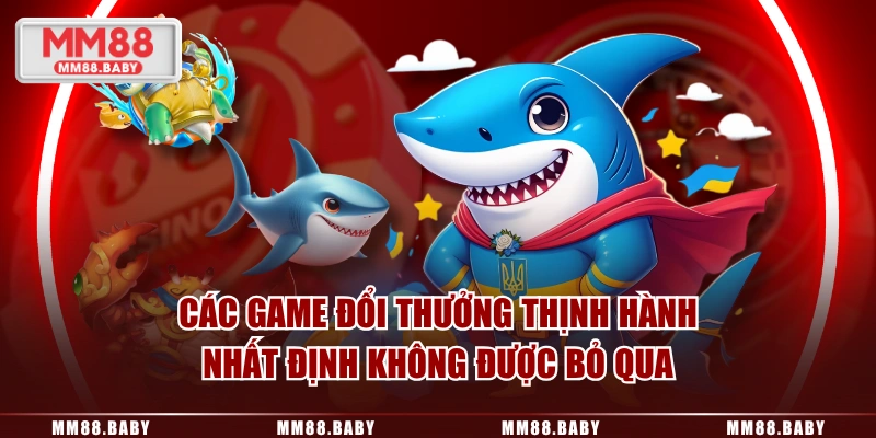 Các game đổi thưởng thịnh hành nhất định không được bỏ qua