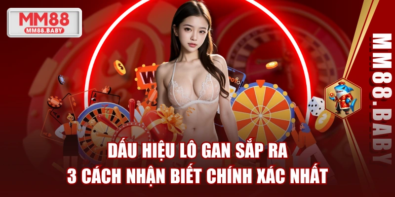 Dấu Hiệu Lô Gan Sắp Ra: 3 Cách Nhận Biết Chính Xác Nhất
