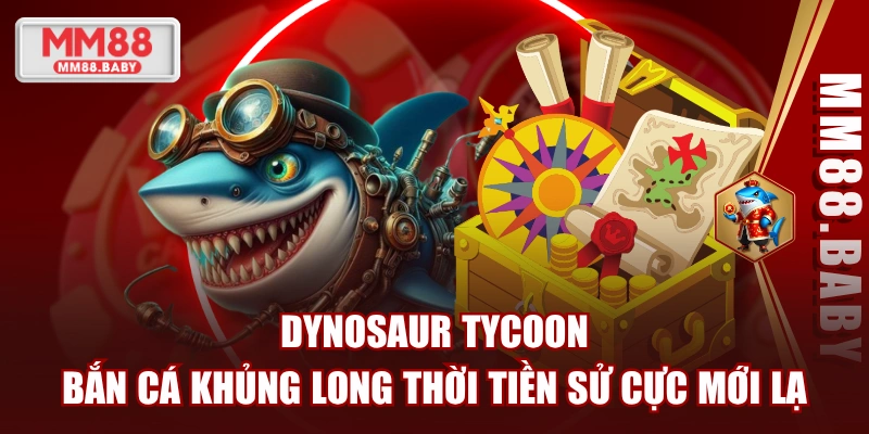 Dynosaur Tycoon - Bắn Cá Khủng Long Thời Tiền Sử Cực Mới Lạ
