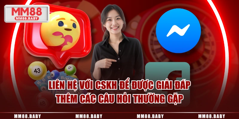 Liên hệ với CSKH để được giải đáp thêm các câu hỏi thường gặp
