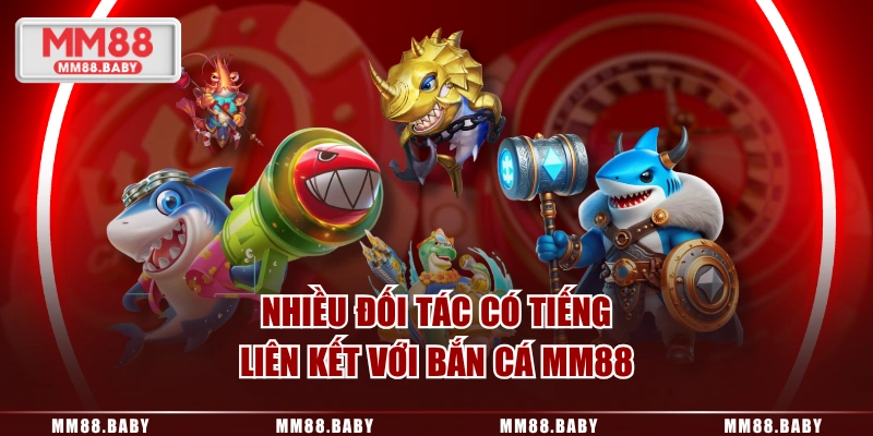 Nhiều đối tác có tiếng liên kết với bắn cá MM88