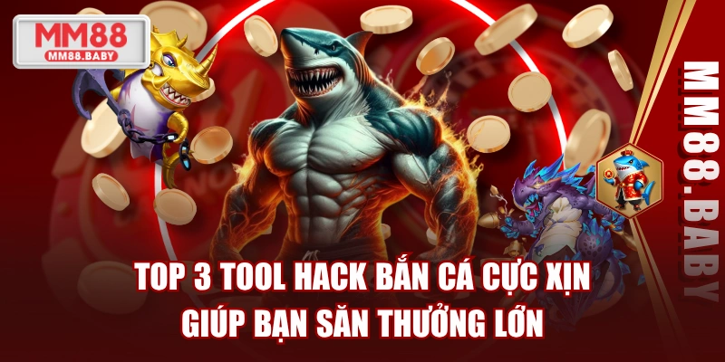 TOP 3 Tool Hack Bắn Cá Cực Xịn Giúp Bạn Săn Thưởng Lớn