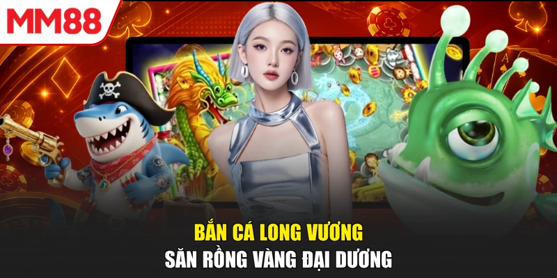 Bắn cá Long Vương săn rồng vàng đại dương