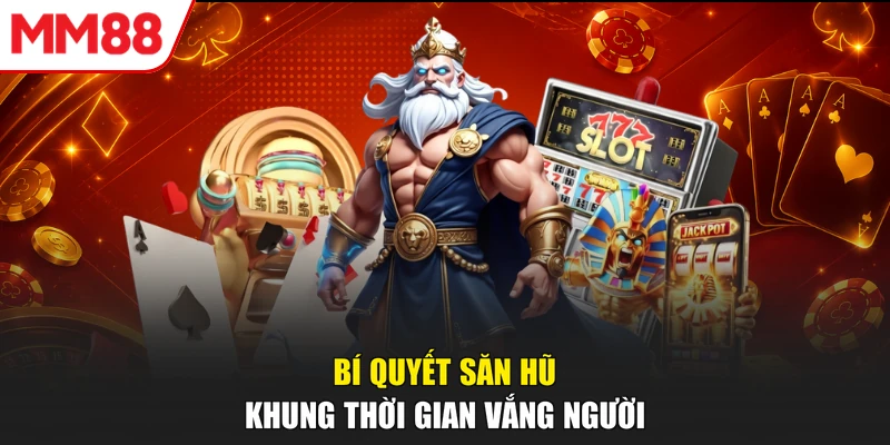 Bí quyết săn hũ khung thời gian vắng người