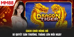 Cách Chơi Rồng Hổ - Bí Quyết Săn Thưởng, Thắng Lớn Mỗi Ngày