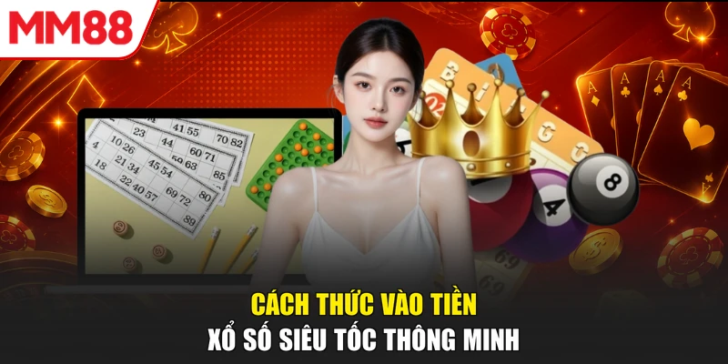Cách thức vào tiền xổ số siêu tốc thông minh