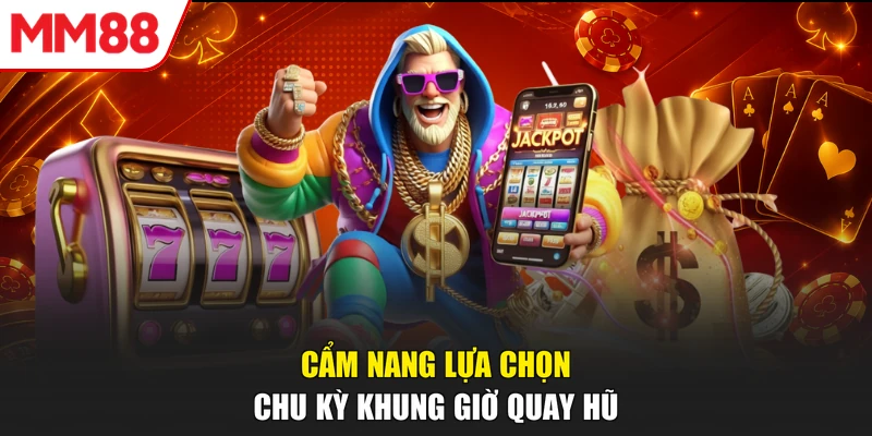 Cẩm nang lựa chọn chu kỳ khung giờ quay hũ