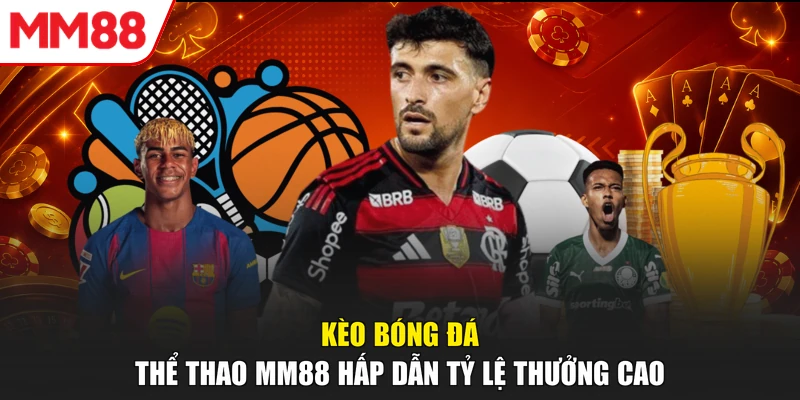Kèo bóng đá Thể thao MM88 hấp dẫn tỷ lệ thưởng cao