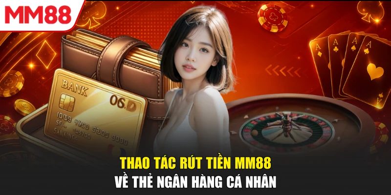 Thao tác rút tiền MM88 về thẻ ngân hàng cá nhân