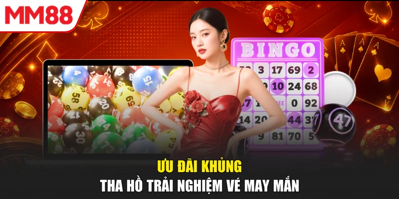 Ưu đãi khủng, tha hồ trải nghiệm vé may mắn