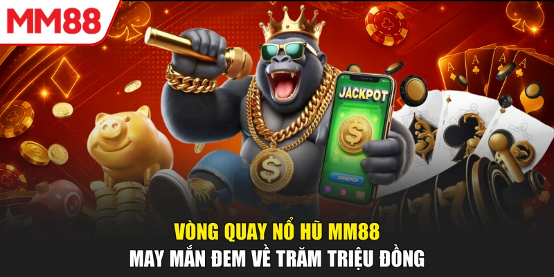 Vòng quay Nổ hũ MM88 may mắn đem về trăm triệu đồng